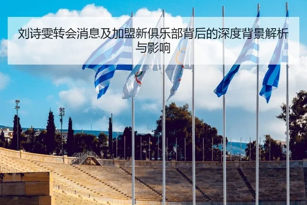 刘诗雯转会消息及加盟新俱乐部背后的深度背景解析与影响